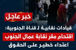 قيادات نقابية لـ قناة الجنوبية: اقتحام مقر نقابة عمال الجنوب اعتداء خطير على الحقوق النقابية والحريات العمالية