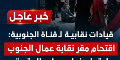 قيادات نقابية لـ قناة الجنوبية: اقتحام مقر نقابة عمال الجنوب اعتداء خطير على الحقوق النقابية والحريات العمالية